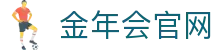 金年会体育-Sports官方平台-热门赛事直播中心